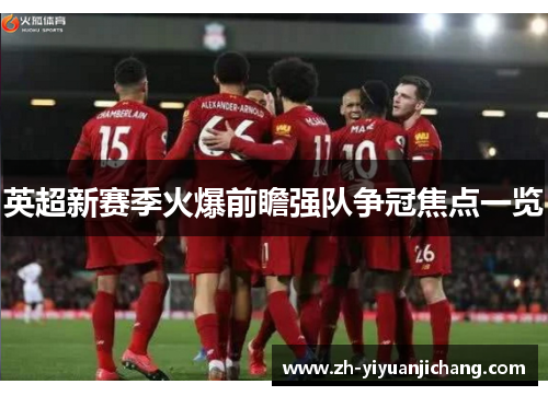 英超新赛季火爆前瞻强队争冠焦点一览